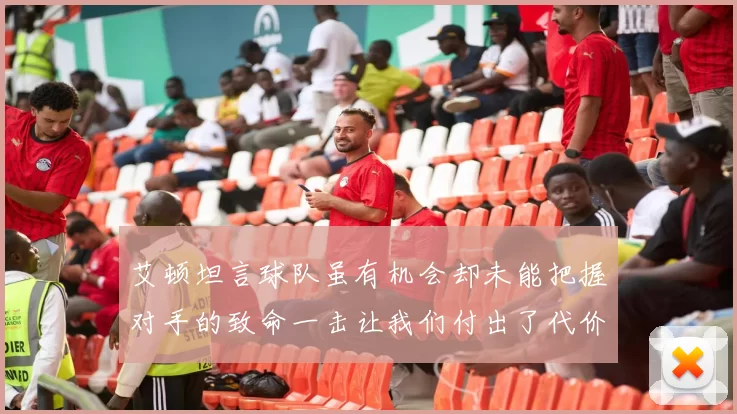 艾顿坦言球队虽有机会却未能把握对手的致命一击让我们付出了代价
