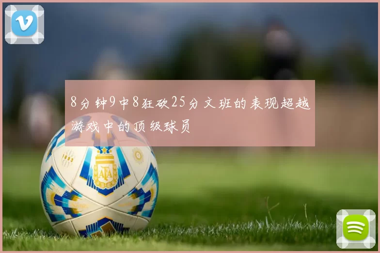 8分钟9中8狂砍25分文班的表现超越游戏中的顶级球员